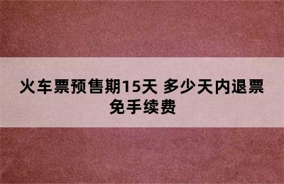 火车票预售期15天 多少天内退票免手续费